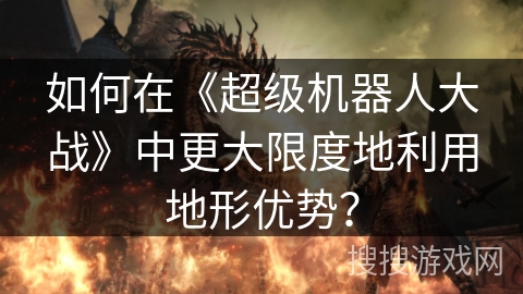 如何在《超级机器人大战》中更大限度地利用地形优势？