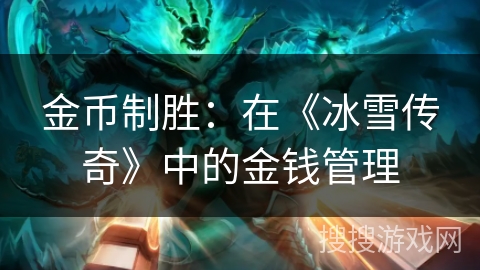 金币制胜：在《冰雪传奇》中的金钱管理