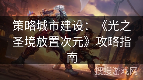 策略城市建设：《光之圣境放置次元》攻略指南