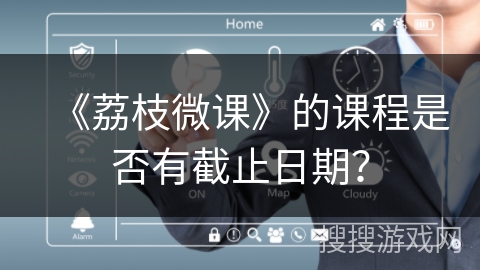 《荔枝微课》的课程是否有截止日期? 《荔枝微课》的课程是否有截止日期?