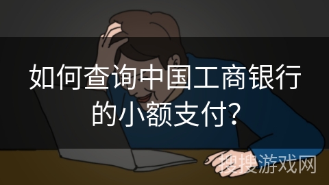 如何查询中国工商银行的小额支付? 如何查询中国工商银行的小额支付?