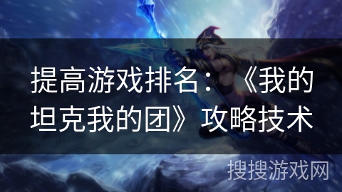 提高游戏排名:《我的坦克我的团》攻略技术 提高游戏排名:《我的坦克我的团》攻略技术