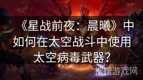 《星战前夜：晨曦》中如何在太空战斗中使用太空病毒武器？