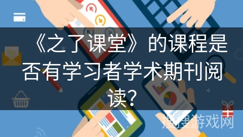 《之了课堂》的课程是否有学习者学术期刊阅读? 《之了课堂》的课程是否有学习者学术期刊阅读?