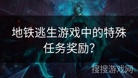 地铁逃生游戏中的特殊任务奖励？