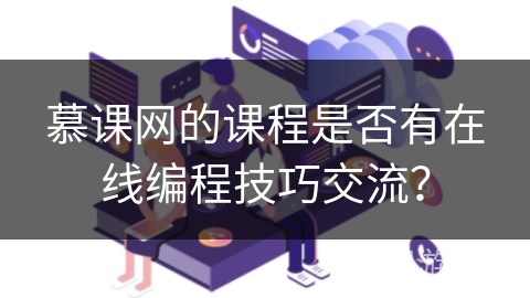 慕课网的课程是否有在线编程技巧交流? 慕课网的课程是否有在线编程技巧交流?