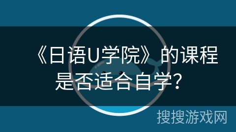 《日语U学院》的课程是否适合自学? 《日语U学院》的课程是否适合自学?