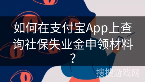 如何在支付宝App上查询社保失业金申领材料? 如何在支付宝App上查询社保失业金申领材料?