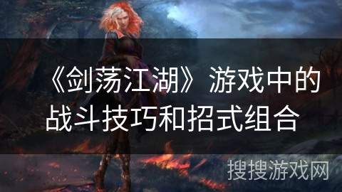 《剑荡江湖》游戏中的战斗技巧和招式组合 《剑荡江湖》游戏中的战斗技巧和招式组合