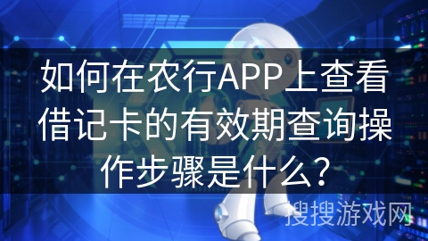 如何在农行APP上查看借记卡的有效期查询操作步骤是什么? 如何在农行APP上查看借记卡的有效期查询操作步骤是什么?