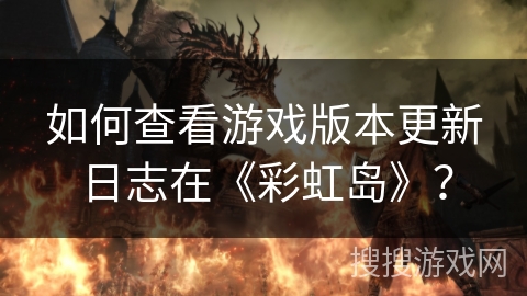 如何查看游戏版本更新日志在《彩虹岛》? 如何查看游戏版本更新日志在《彩虹岛》?