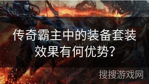 传奇霸主中的装备套装效果有何优势? 传奇霸主中的装备套装效果有何优势?