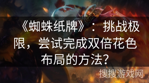 《蜘蛛纸牌》：挑战极限，尝试完成双倍花色布局的方法？