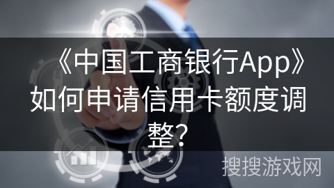 《中国工商银行App》如何申请信用卡额度调整？