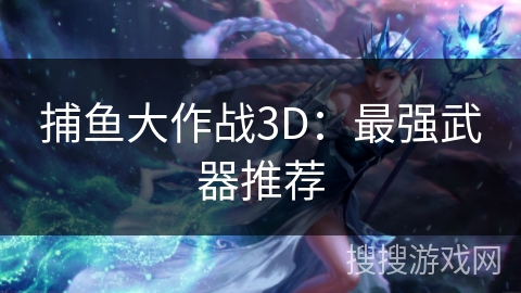 捕鱼大作战3D：最强武器推荐