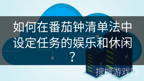 如何在番茄钟清单法中设定任务的娱乐和休闲？