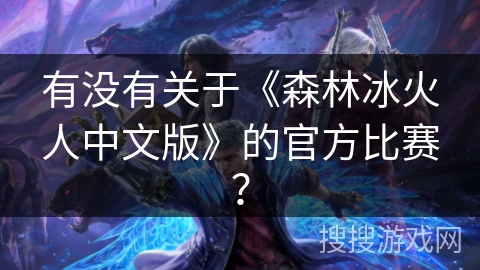 有没有关于《森林冰火人中文版》的官方比赛? 有没有关于《森林冰火人中文版》的官方比赛?