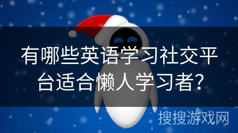 有哪些英语学习社交平台适合懒人学习者？