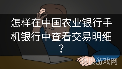 怎样在中国农业银行手机银行中查看交易明细？