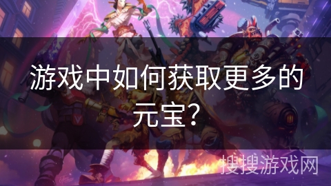 游戏中如何获取更多的元宝？