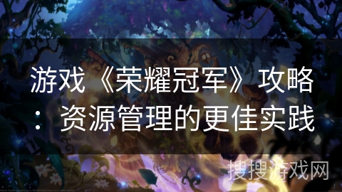 游戏《荣耀冠军》攻略：资源管理的更佳实践