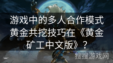 游戏中的多人合作模式黄金共挖技巧在《黄金矿工中文版》? 游戏中的多人合作模式黄金共挖技巧在《黄金矿工中文版》?