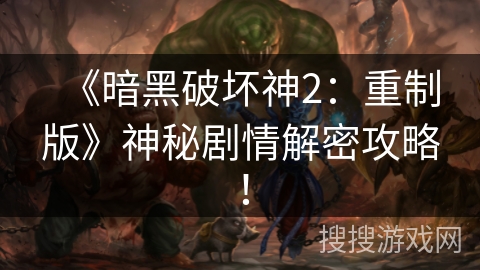 《暗黑破坏神2：重制版》神秘剧情解密攻略！