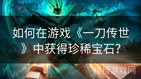 如何在游戏《一刀传世》中获得珍稀宝石？