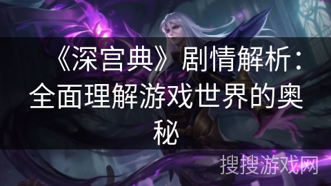 《深宫典》剧情解析：全面理解游戏世界的奥秘