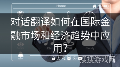 对话翻译如何在国际金融市场和经济趋势中应用？