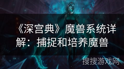 《深宫典》魔兽系统详解：捕捉和培养魔兽