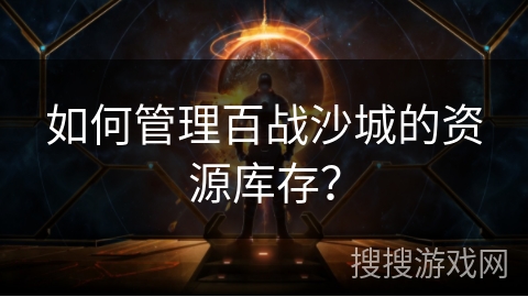 如何管理百战沙城的资源库存？