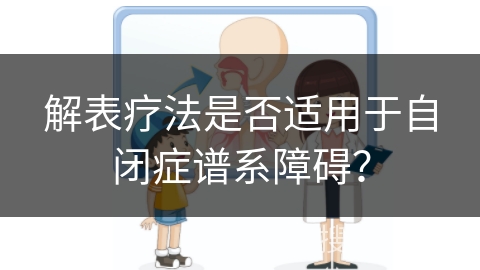 解表疗法是否适用于自闭症谱系障碍？