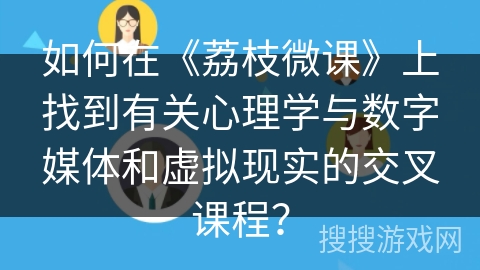 如何在《荔枝微课》上找到有关心理学与数字媒体和虚拟现实的交叉课程？