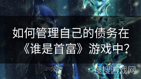 如何管理自己的债务在《谁是首富》游戏中？