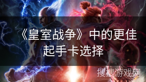 《皇室战争》中的更佳起手卡选择 《皇室战争》中的更佳起手卡选择