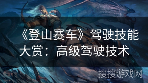 《登山赛车》驾驶技能大赏：高级驾驶技术