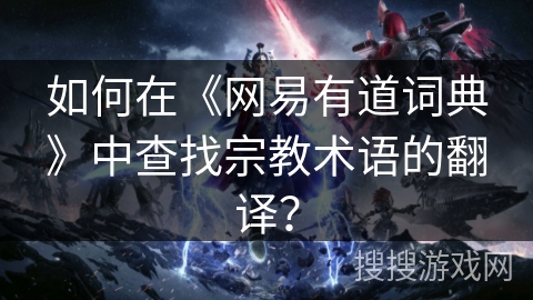 如何在《网易有道词典》中查找宗教术语的翻译？