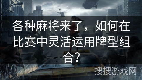 各种麻将来了，如何在比赛中灵活运用牌型组合？