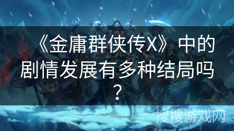 《金庸群侠传X》中的剧情发展有多种结局吗？