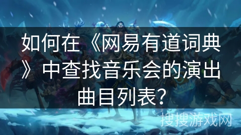 如何在《网易有道词典》中查找音乐会的演出曲目列表？