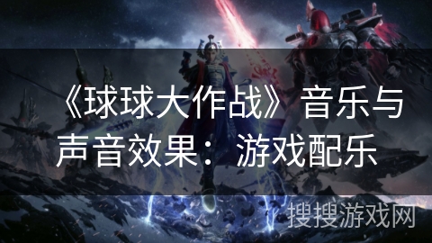《球球大作战》音乐与声音效果：游戏配乐
