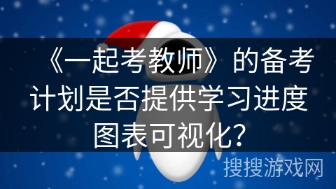 《一起考教师》的备考计划是否提供学习进度图表可视化？
