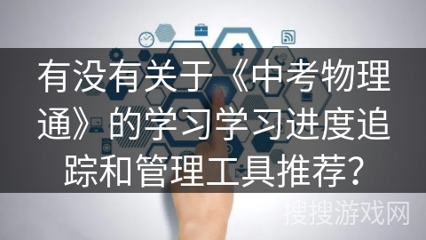 有没有关于《中考物理通》的学习学习进度追踪和管理工具推荐？