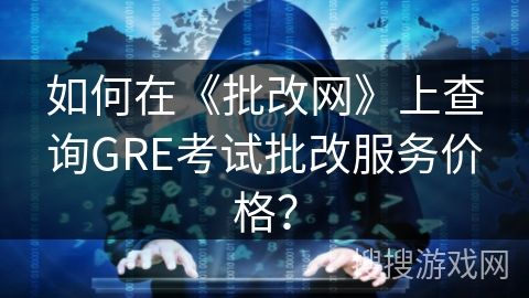 如何在《批改网》上查询GRE考试批改服务价格？