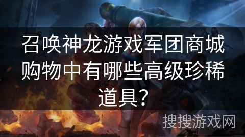 召唤神龙游戏军团商城购物中有哪些高级珍稀道具？