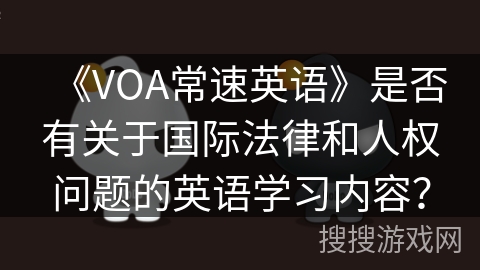 《VOA常速英语》是否有关于国际法律和人权问题的英语学习内容? 《VOA常速英语》是否有关于国际法律和人权问题的英语学习内容?
