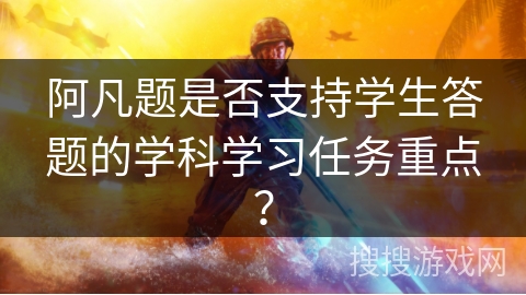 阿凡题是否支持学生答题的学科学习任务重点？