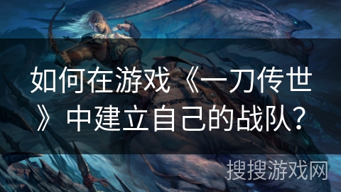 如何在游戏《一刀传世》中建立自己的战队？