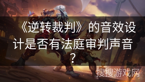 《逆转裁判》的音效设计是否有法庭审判声音？